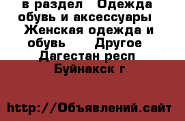  в раздел : Одежда, обувь и аксессуары » Женская одежда и обувь »  » Другое . Дагестан респ.,Буйнакск г.